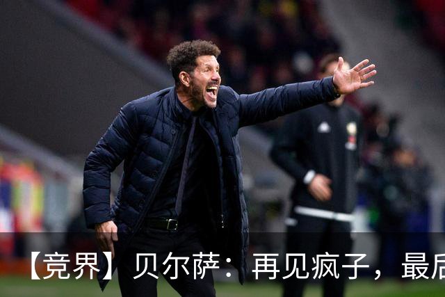 【竞界】贝尔萨：再见疯子，最后一位爹味教练