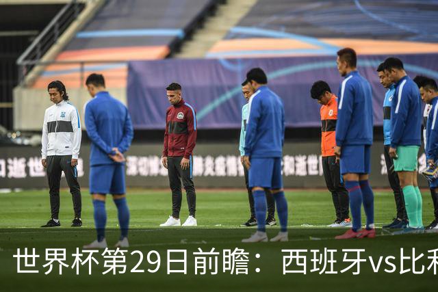 世界杯第29日前瞻：西班牙vs比利时 矛盾之巅的终极对话