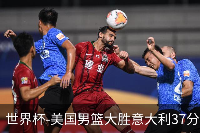 世界杯-美国男篮大胜意大利37分 成功晋级四强