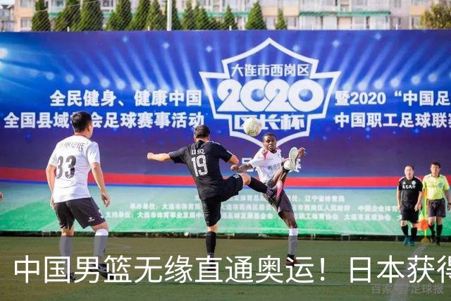 中国男篮无缘直通奥运！日本获得亚洲唯一名额