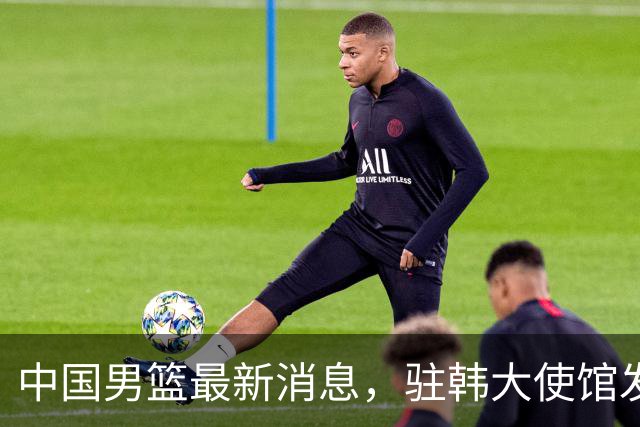 中国男篮最新消息，驻韩大使馆发文祝贺晋级 目前排名F组倒数第二