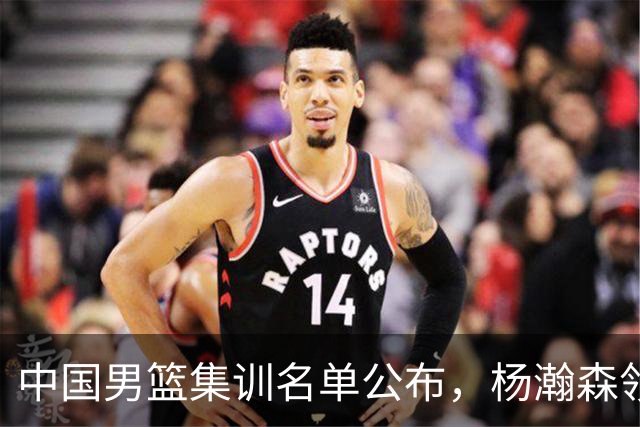 中国男篮集训名单公布，杨瀚森领衔 赵睿、周琦、张镇麟三悍将缺席