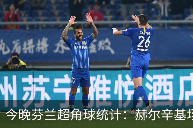 今晚芬兰超角球统计：赫尔辛基场均4.4，图尔库国际场均4.8