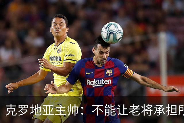 克罗地亚主帅：不能让老将承担所有重担，科瓦契奇康复还需时间