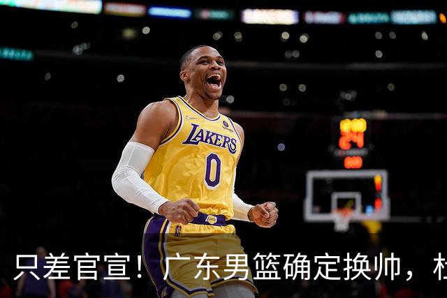 只差官宣！广东男篮确定换帅，杜锋正式下课，外籍教练团队即将加盟