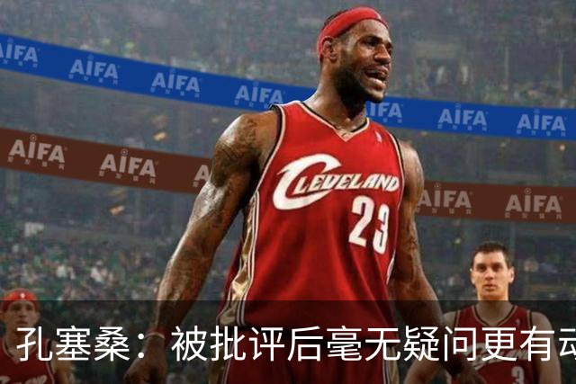 孔塞桑：被批评后毫无疑问更有动力，答案揭晓之前我们要证明能力