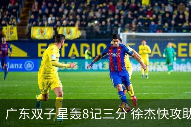 广东双子星轰8记三分 徐杰快攻助飞大哥劈扣