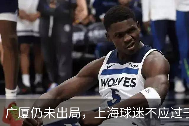 广厦仍未出局，上海球迷不应过于乐观！浙江方兴渡依然有机会逆袭