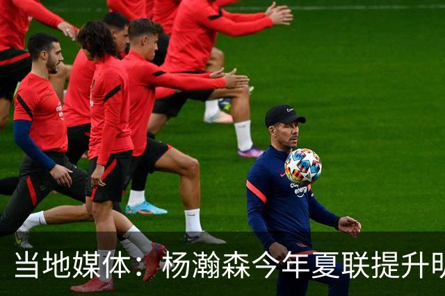 当地媒体：杨瀚森今年夏联提升明显 姚明当初也是在第2年进步很大