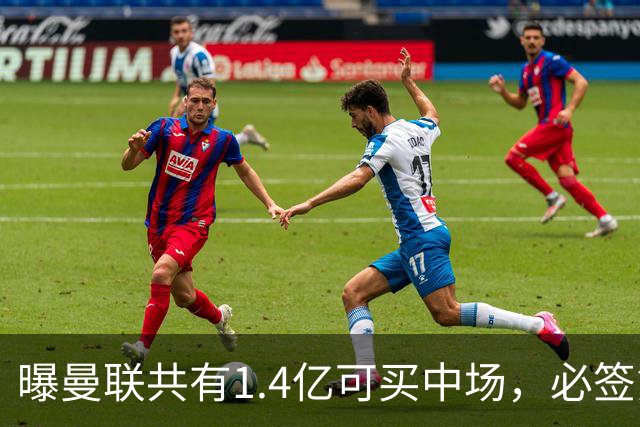 曝曼联共有1.4亿可买中场，必签第三人！已联系科内或放弃买大牌