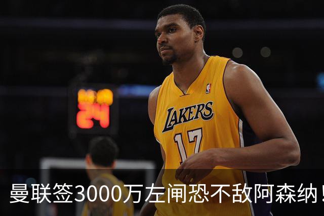 曼联签3000万左闸恐不敌阿森纳！还有7人候选，最便宜只需1300万