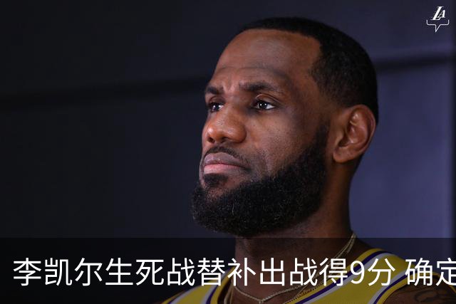 李凯尔生死战替补出战得9分 确定不会打亚运会
