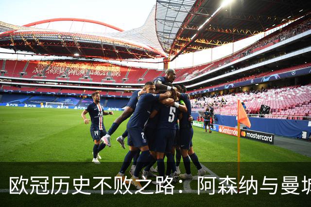 欧冠历史不败之路：阿森纳与曼城的遗憾之旅