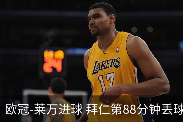 欧冠-莱万进球 拜仁第88分钟丢球1-1平爆冷出局