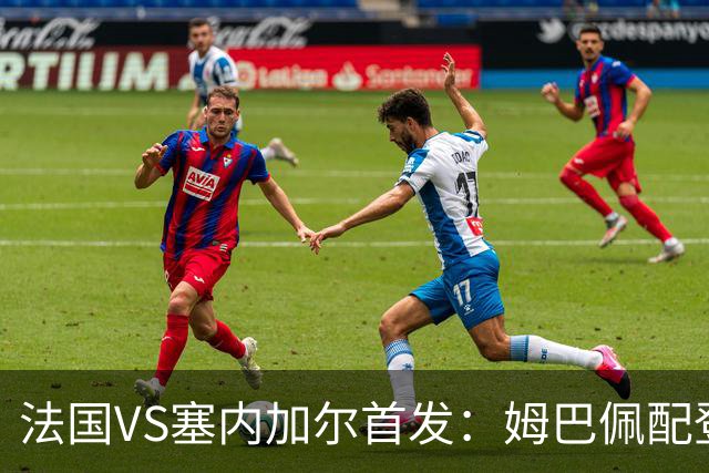 法国VS塞内加尔首发：姆巴佩配登贝莱 奥利塞搭档杜埃