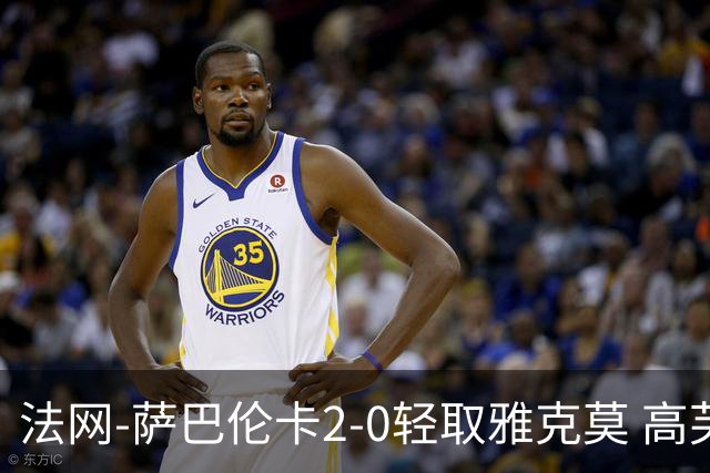 法网-萨巴伦卡2-0轻取雅克莫 高芙阿尼西莫娃挺进32强
