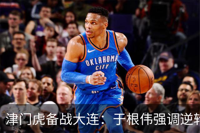津门虎备战大连：于根伟强调逆转局面是关键