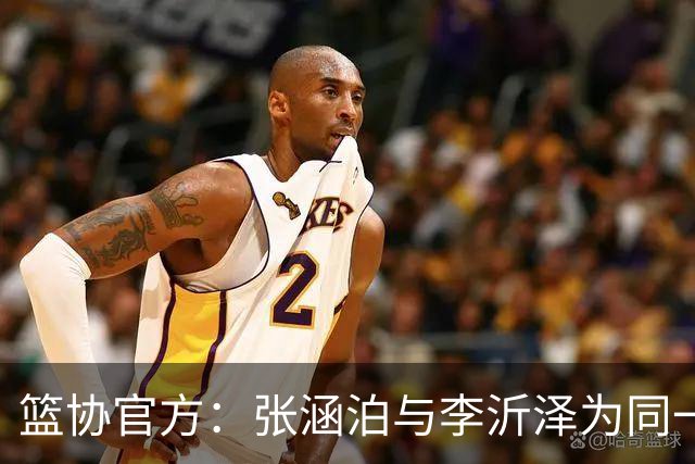 篮协官方：张涵泊与李沂泽为同一人 虚报年龄被禁赛三年