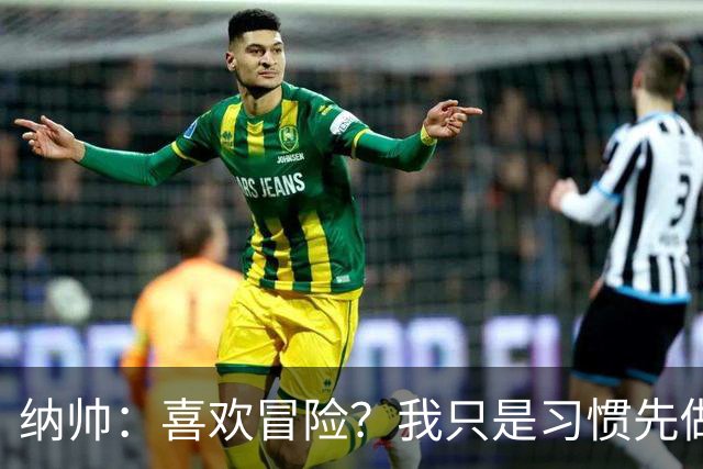 纳帅：喜欢冒险？我只是习惯先做决定 普利西奇的表现很稳定