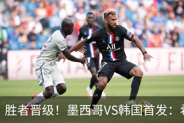 胜者晋级！墨西哥VS韩国首发：希门尼斯出战 孙兴慜先发