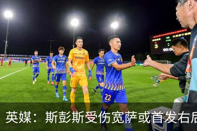 英媒：斯彭斯受伤宽萨或首发右后卫 萨卡戈登大概率先发