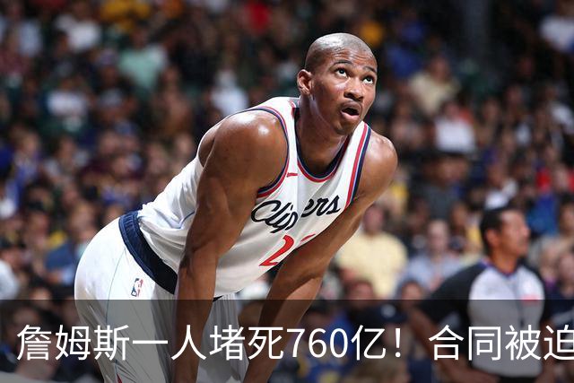 詹姆斯一人堵死760亿！合同被迫搁置！哈登也急了！