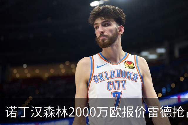 诺丁汉森林2000万欧报价雷德抢占先机，曼联再不动手就晚了