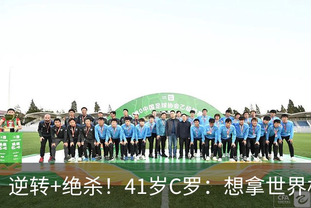 逆转+绝杀！41岁C罗：想拿世界杯必须顶住压力，没有谁能一帆风顺