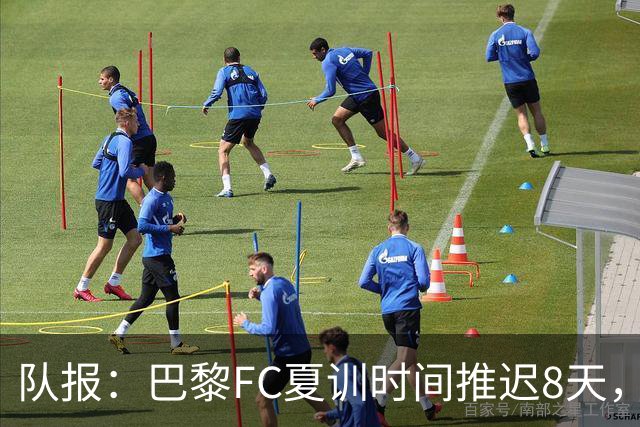 队报：巴黎FC夏训时间推迟8天，等待新主帅罗塞尼尔上任后再开始