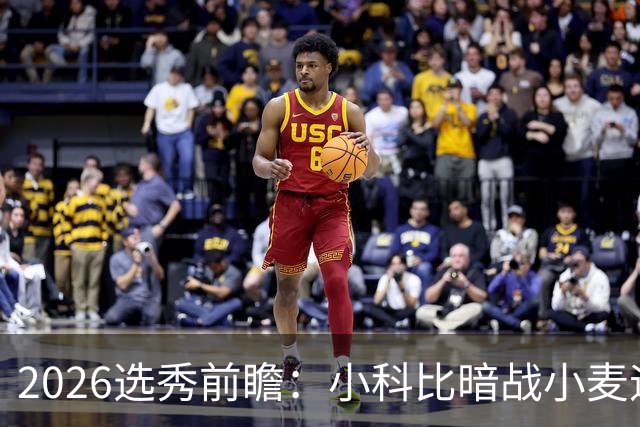 2026选秀前瞻：小科比暗战小麦迪 状元三选一？
