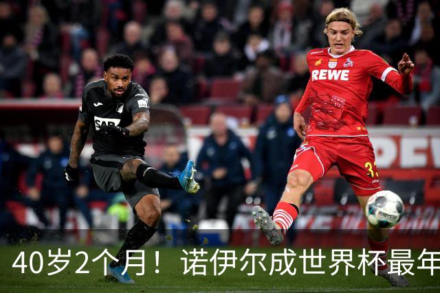 40岁2个月！诺伊尔成世界杯最年长德国球员 参赛5届+20场平纪录