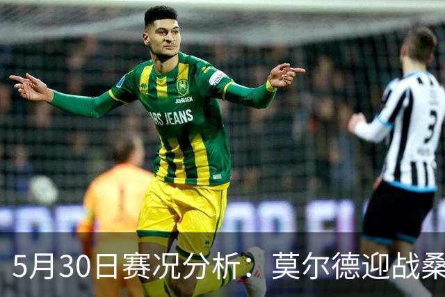 5月30日赛况分析：莫尔德迎战桑纳菲尤尔，苏格兰对决库拉索