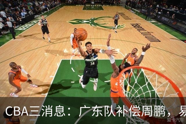 CBA三消息：广东队补偿周鹏，易建联购买宏远股份，北京首钢敲定3名外援
