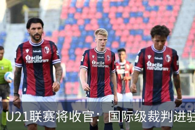 U21联赛将收官：国际级裁判进驻 国脚胡荷韬驰援蓉城